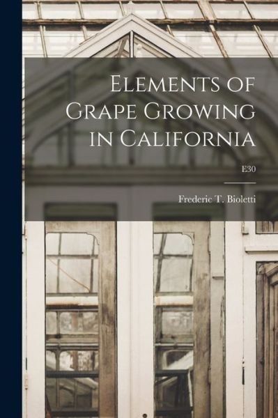 Cover for Frederic T (Frederic Theod Bioletti · Elements of Grape Growing in California; E30 (Paperback Bog) (2021)