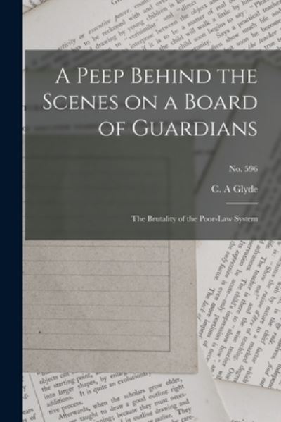 Cover for C a Glyde · A Peep Behind the Scenes on a Board of Guardians: the Brutality of the Poor-law System; no. 596 (Paperback Book) (2021)