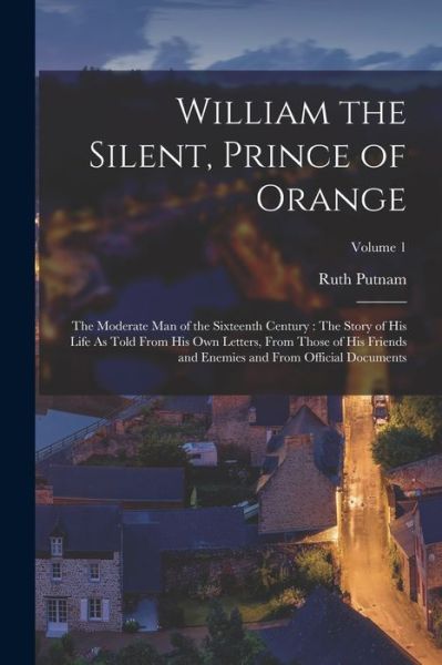 Cover for Ruth Putnam · William the Silent, Prince of Orange : The Moderate Man of the Sixteenth Century (Bok) (2022)