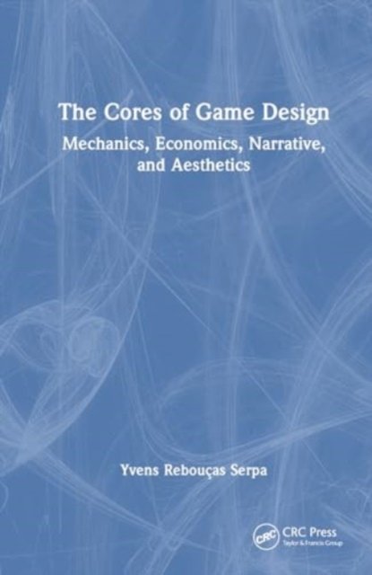 Cover for Yvens R. Serpa · The Cores of Game Design: Mechanics, Economics, Narrative, and Aesthetics (Gebundenes Buch) (2024)