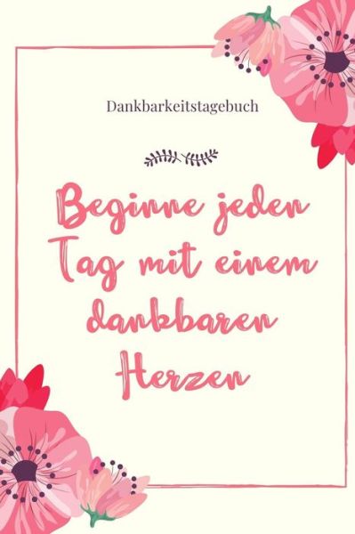 Cover for Selbstbewusstsein Tagebuch · BEGINNE JEDEN TAG MIT EINEM DANKBAREN HERZEN DANKBARKEITSTAGEBUCH A5 52 Wochen Kalender | 5- Minuten Tagebuch | Geschenk für Frauen Mama Oma ... | Achtsamkeit | Planer | (Paperback Book) (2019)