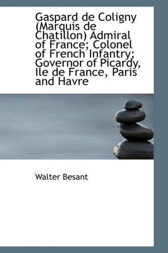 Cover for Walter Besant · Gaspard De Coligny (Marquis De Chatillon) Admiral of France; Colonel of French Infantry; Governor of (Hardcover Book) (2009)