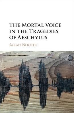 Cover for Nooter, Sarah (University of Chicago) · The Mortal Voice in the Tragedies of Aeschylus (Hardcover Book) (2017)