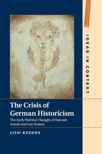 Cover for Keedus, Liisi (University of Helsinki) · The Crisis of German Historicism: The Early Political Thought of Hannah Arendt and Leo Strauss - Ideas in Context (Paperback Book) (2019)
