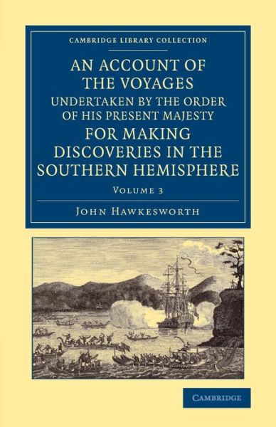 An Account of the Voyages Undertaken by the Order of His Present Majesty for Making Discoveries in the Southern Hemisphere: Volume 3 - Cambridge Library Collection - Maritime Exploration - John Hawkesworth - Books - Cambridge University Press - 9781108065511 - October 31, 2013