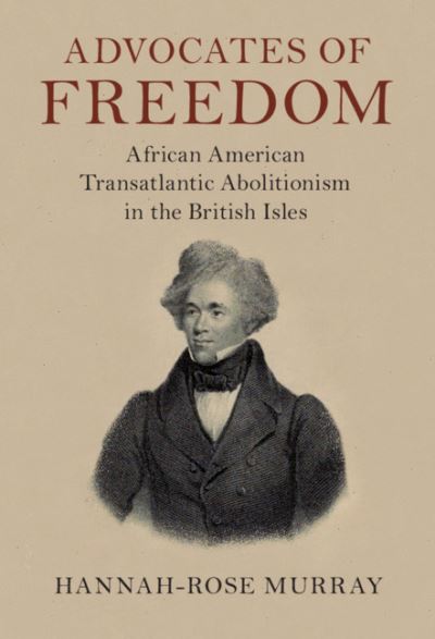 Cover for Murray, Hannah-Rose (University of Edinburgh) · Advocates of Freedom: African American Transatlantic Abolitionism in the British Isles - Slaveries since Emancipation (Hardcover Book) (2020)