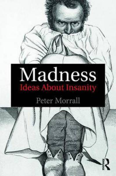 Cover for Morrall, Peter (University of Leeds, UK) · Madness: Ideas About Insanity (Hardcover Book) (2017)