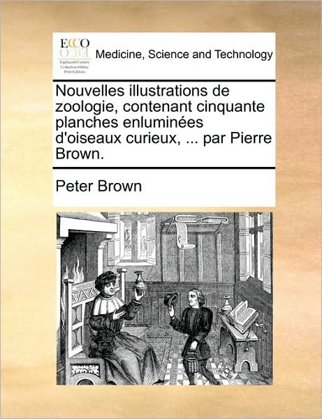 Cover for Peter Brown · Nouvelles Illustrations De Zoologie, Contenant Cinquante Planches Enlumines D'oiseaux Curieux, ... Par Pierre Brown. (Taschenbuch) (2010)