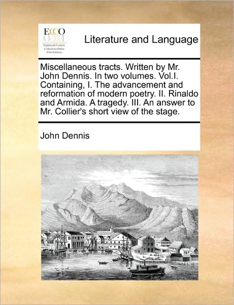 Cover for John Dennis · Miscellaneous Tracts. Written by Mr. John Dennis. in Two Volumes. Vol.i. Containing, I. the Advancement and Reformation of Modern Poetry. Ii. Rinaldo (Paperback Book) (2010)