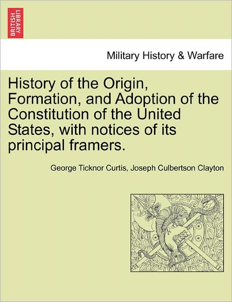 Cover for George Ticknor Curtis · History of the Origin, Formation, and Adoption of the Constitution of the United States, with Notices of Its Principal Framers. (Paperback Book) (2011)