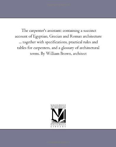Cover for Michigan Historical Reprint Series · The Carpenter's Assistant: Containing a Succinct Account of Egyptian, Grecian and Roman Architecture ... Together with Specifications, Practical Rules ... Terms. by William Brown, Architect (Paperback Book) (2006)