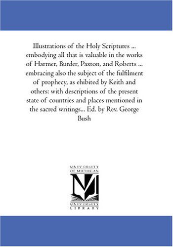 Cover for George Bush · Illustrations of the Holy Scriptures ... Embodying All That is Valuable in the Works of Harmer, Burder, Paxton, and Roberts ... Embracing Also the ... Others: with Descriptions of the Present Sta (Paperback Book) (2006)