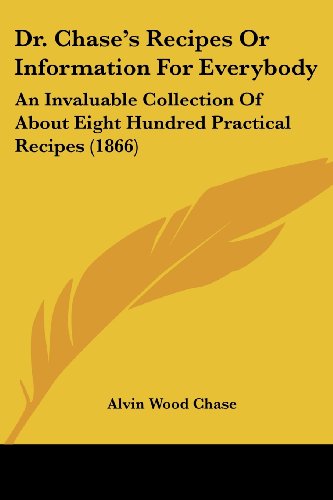 Dr. Chase's Recipes or Information for Everybody: an Invaluable Collection of About Eight Hundred Practical Recipes (1866) - Alvin Wood Chase - Books - Kessinger Publishing, LLC - 9781436825511 - June 29, 2008