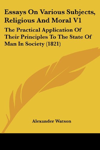 Cover for Alexander Watson · Essays on Various Subjects, Religious and Moral V1: the Practical Application of Their Principles to the State of Man in Society (1821) (Paperback Book) (2008)
