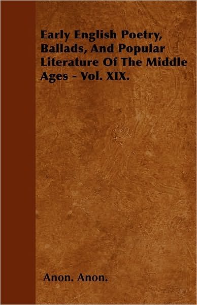 Cover for Anon. Anon. · Early English Poetry, Ballads, And Popular Literature Of The Middle Ages - Vol. XIX. (Pocketbok) (2010)