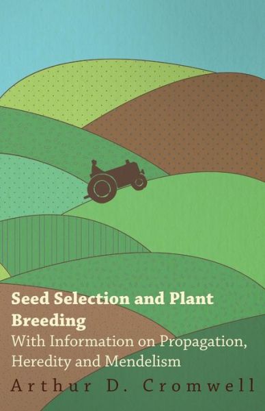 Cover for Arthur D Cromwell · Seed Selection and Plant Breeding - with Information on Propagation, Heredity and Mendelism (Taschenbuch) (2011)