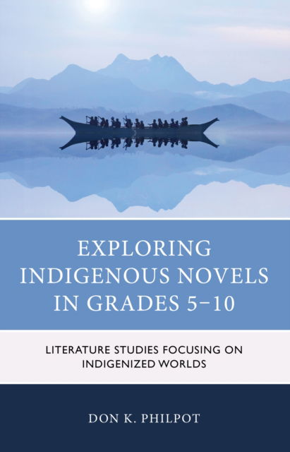 Exploring Indigenous Novels in Grades 5–10: Literature Studies Focusing on Indigenized Worlds - Don K. Philpot - Books - Rowman & Littlefield - 9781475860511 - October 15, 2024