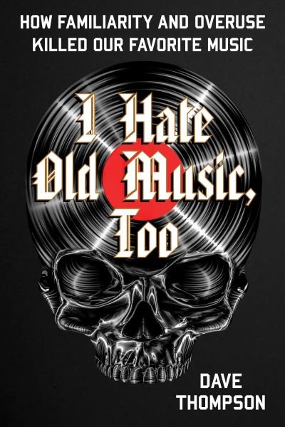 Cover for Dave Thompson · I Hate Old Music, Too: How Familiarity &amp; Overuse Killed Our Favorite Music (Paperback Book) (2024)