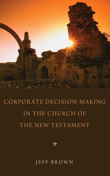 Corporate Decision-making in the Church of the New Testament - Jeff Brown - Bøger - Pickwick Publications - 9781498263511 - 23. juli 2013