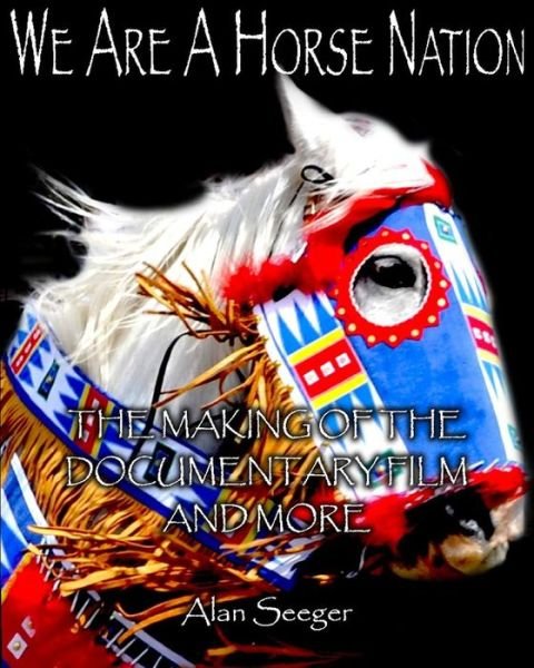 Cover for Alan Seeger · We Are a Horse Nation: the Making of the Documentary Film and More (Paperback Book) (2014)