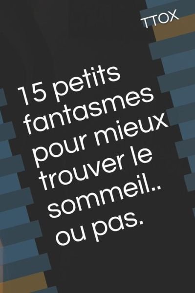15 petits fantasmes pour mieux trouver le sommeil.. ou pas. - Ttox - Bøker - Independently published - 9781520102511 - 8. august 2017