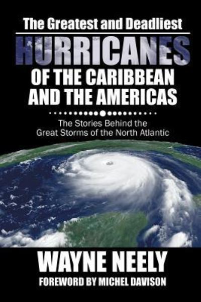 The Greatest and Deadliest Hurricanes of the Caribbean and the Americas - Wayne Neely - Books - iUniverse - 9781532011511 - December 19, 2016