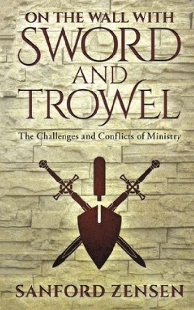 Cover for Sanford Zensen · On the Wall with Sword and Trowel: The Challenges and Conflicts of Ministry (Hardcover Book) (2019)