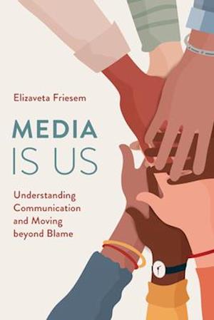Cover for Elizaveta Friesem · Media Is Us: Understanding Communication and Moving beyond Blame (Hardcover Book) (2021)