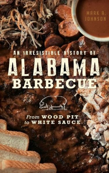 Cover for Mark A Johnson · An Irresistible History of Alabama Barbecue (Hardcover Book) (2017)