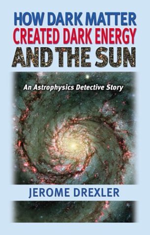 Cover for Jerome Drexler · How Dark Matter Created Dark Energy and the Sun: an Astrophysics Detective Story (Paperback Book) (2003)
