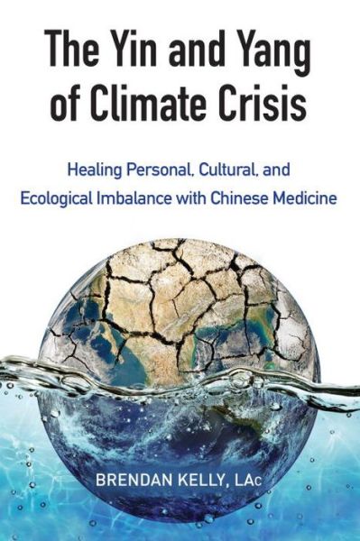 Cover for Brendan Kelly · The Yin and Yang of Climate Crisis: Healing Personal, Cultural, and Ecological Imbalance with Chinese Medicine (Paperback Book) (2015)