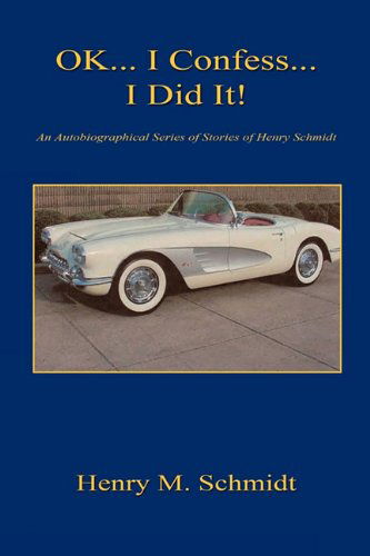Ok... I Confess... I Did It! - an Autobiographical Series of Stories of Henry Schmidt - Henry M. Schmidt - Books - E-BookTime, LLC - 9781608622511 - January 7, 2011