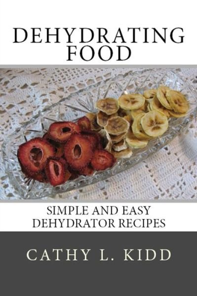 Dehydrating Food: Simple and Easy Dehydrator Recipes - Cathy Kidd - Kirjat - Luini Unlimited - 9781630229511 - tiistai 3. joulukuuta 2013