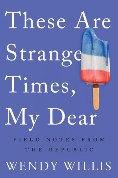 These Are Strange Times, My Dear: Field Notes from the Republic - Wendy Willis - Libros - Counterpoint - 9781640091511 - 5 de febrero de 2019