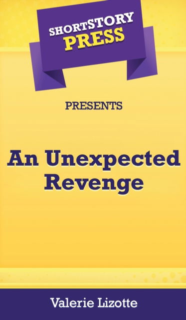 Short Story Press Presents An Unexpected Revenge - Valerie Lizotte - Books - Hot Methods, Inc. - 9781648912511 - May 8, 2020