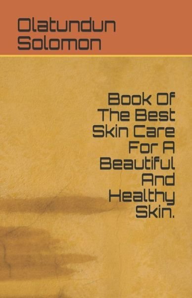 Book Of The Best Skin Care For A Beautiful And Healthy Skin. - Olatundun Solomon - Books - Independently Published - 9781690658511 - September 3, 2019