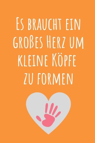 Es Braucht Ein Grosses Herz Um Kleine Koepfe Zu Formen - Lehrer Geschenk - Książki - Independently Published - 9781694098511 - 18 września 2019