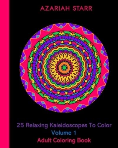 Cover for Azariah Starr · 25 Relaxing Kaleidoscopes To Color Volume 1 (Paperback Book) (2024)