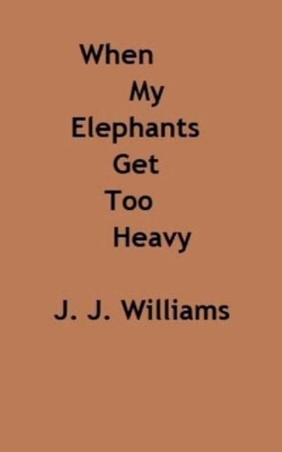 Cover for J J Williams · When My Elephants Get Too Heavy (Paperback Book) (2018)
