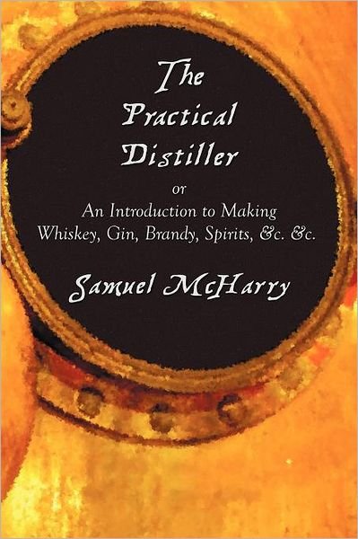 Cover for Samuel Mcharry · The Practical Distiller, or an Introduction to Making Whiskey, Gin, Brandy, Spirits, &amp;c. &amp;c. (Paperback Book) (2012)
