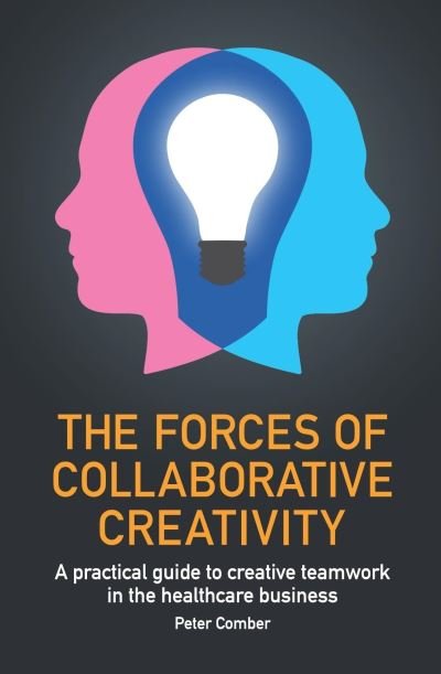 Cover for Peter John Comber · The Forces of Collaborative Creativity: A practical guide to creative teamwork in the healthcare business (Paperback Book) (2020)
