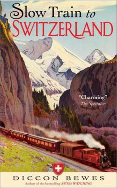 Cover for Diccon Bewes · Slow Train to Switzerland: One Tour, Two Trips, 150 Years and a World of Change Apart (Paperback Book) (2016)