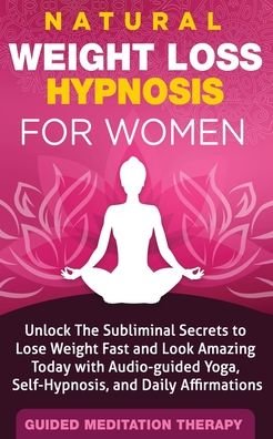 Cover for Guided Meditation Therapy · Natural Weight Loss Hypnosis for Women: Unlock The Subliminal Secrets to Lose Weight Fast and Look Amazing Today with Audio-guided Yoga, Self-Hypnosis, and Daily Affirmations (Paperback Book) (2020)