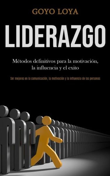Cover for Goyo Loya · Liderazgo: Metodos definitivos para la motivacion, la influencia y el exito (Ser mejores en la comunicacion, la motivacion y la influencia de las personas) (Paperback Bog) (2020)