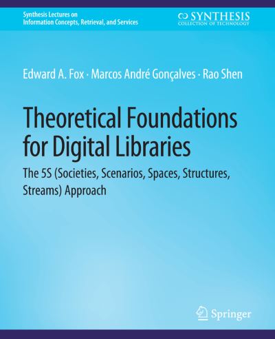 Cover for Edward Fox · Theoretical Foundations for Digital Libraries: the 5S (Societies, Scenarios, Spaces, Structures, Streams) Approach - Synthesis Lectures on Information Concepts, Retrieval, and Services (Paperback Book) (2012)