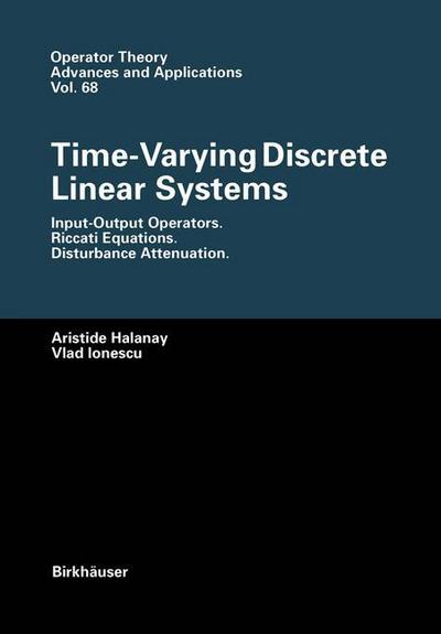 Cover for Aristide Halanay · Time-Varying Discrete Linear Systems: Input-Output Operators. Riccati Equations. Disturbance Attenuation - Operator Theory: Advances and Applications (Paperback Book) [Softcover reprint of the original 1st ed. 1994 edition] (2012)