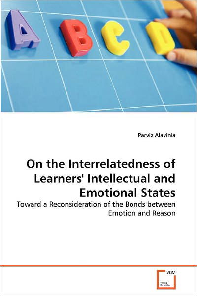 Cover for Parviz Alavinia · On the Interrelatedness of Learners' Intellectual and Emotional States: Toward a Reconsideration of the Bonds Between Emotion and Reason (Paperback Bog) (2011)