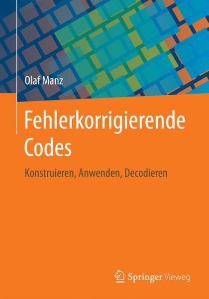 Cover for Manz, Olaf (Ruprecht-Karls-Universitat Heidelberg Germany) · Fehlerkorrigierende Codes: Konstruieren, Anwenden, Decodieren (Paperback Book) [1. Aufl. 2017 edition] (2016)