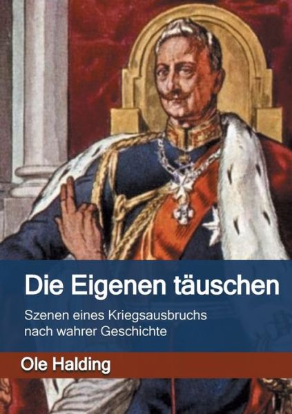 Die Eigenen tauschen: Szenen eines Kriegsausbruchs nach wahrer Geschichte - Ole Halding - Books - Books on Demand - 9783750468511 - March 11, 2020
