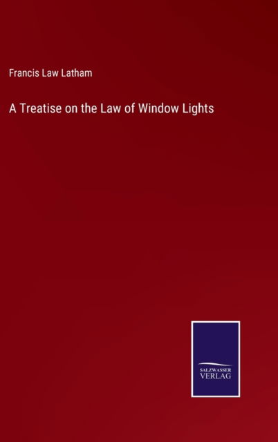 Cover for Francis Law Latham · A Treatise on the Law of Window Lights (Hardcover Book) (2022)